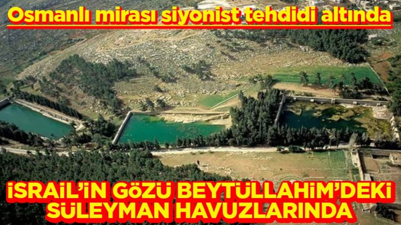 Osmanlı mirası siyonist tehdidi altında İsrail gözünü Beytüllahim'deki Süleyman Havuzlarında