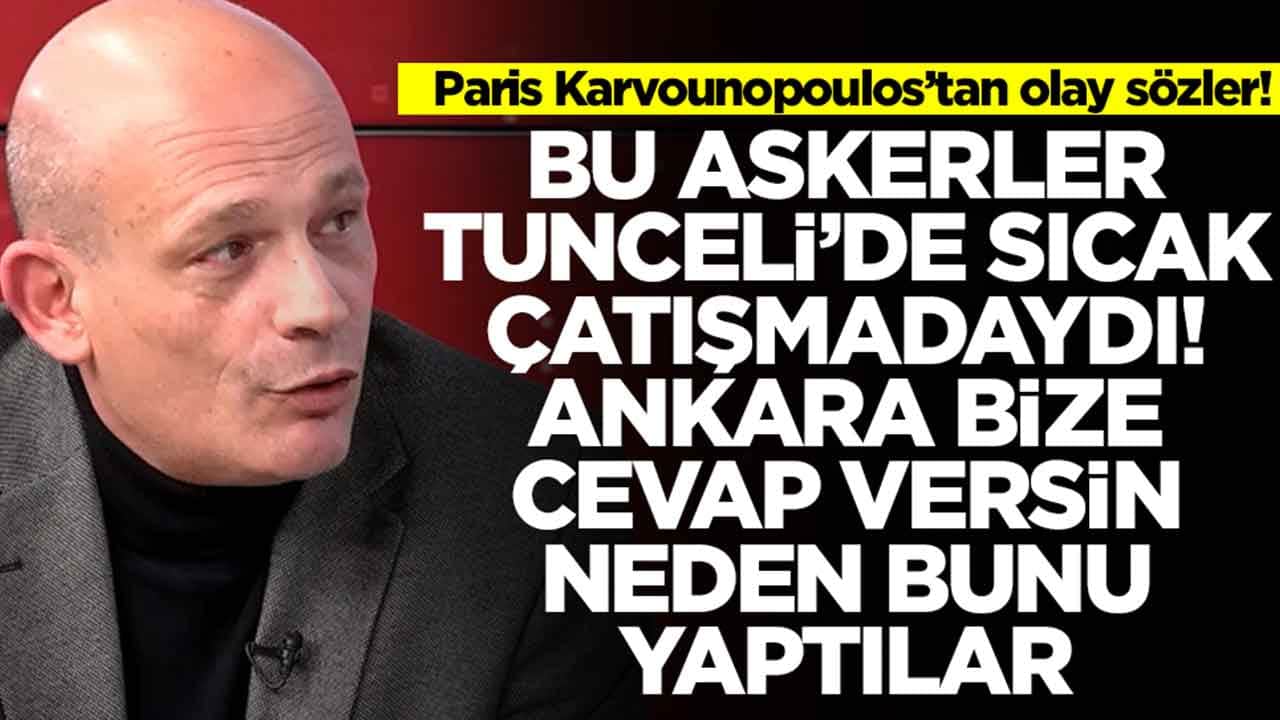 Paris Karvounopoulos: Bu askerler Tunceli'de sıcak çatışmadaydı, Türkiye bize cevap versin neden bunu yaptılar