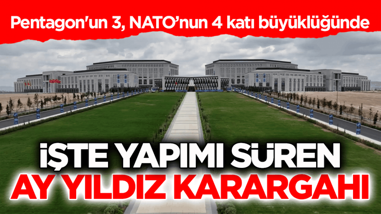 Pentagon'un 3, NATO’nun 4 katı büyüklüğünde! İşte yapımı süren Ay Yıldız Karargâhı