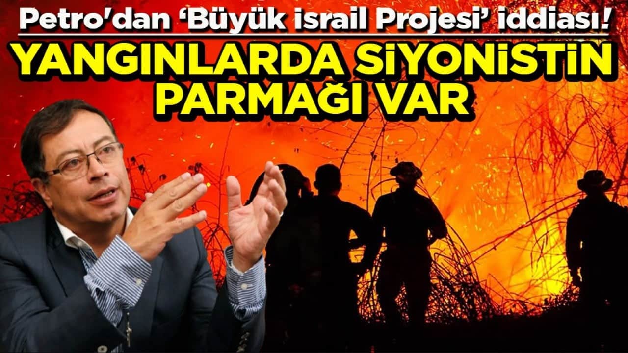 Petro'dan Büyük İsrail Projesi iddiası! Yangınlarda siyonistin parmağı var