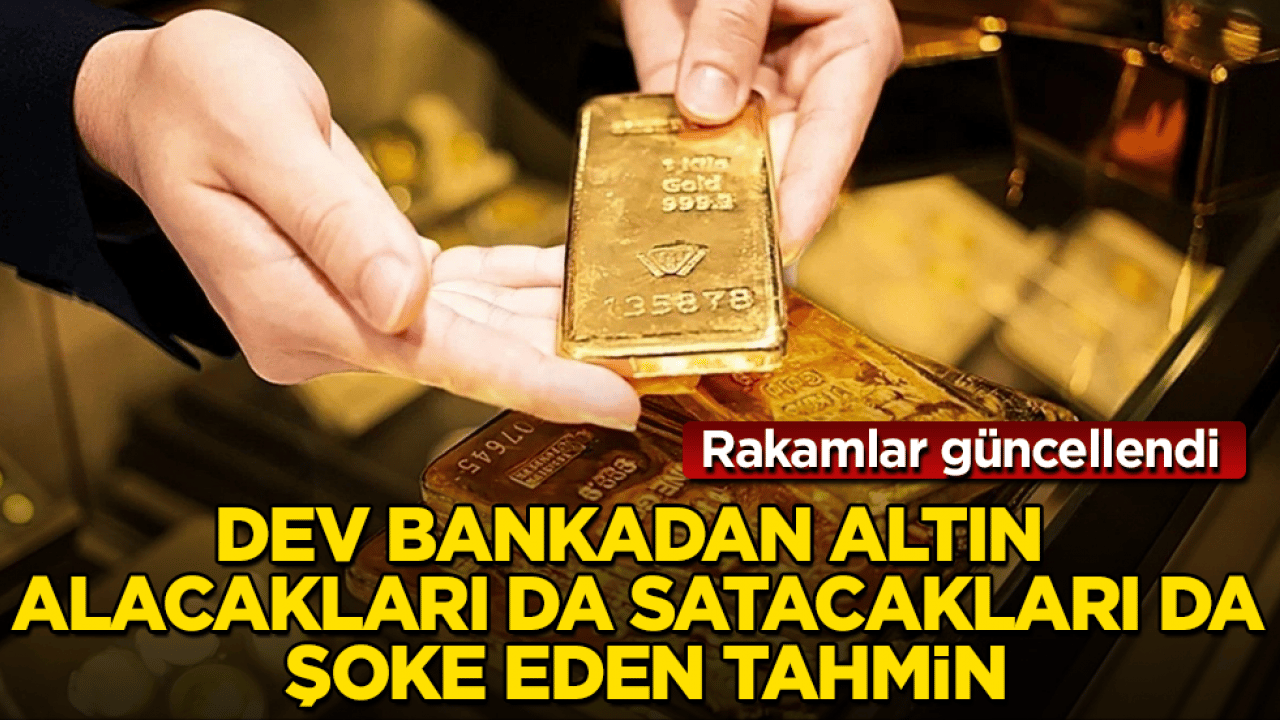 Rakamlar güncellendi! Dev bankadan altın alacakları da satacakları da şoke eden tahmin