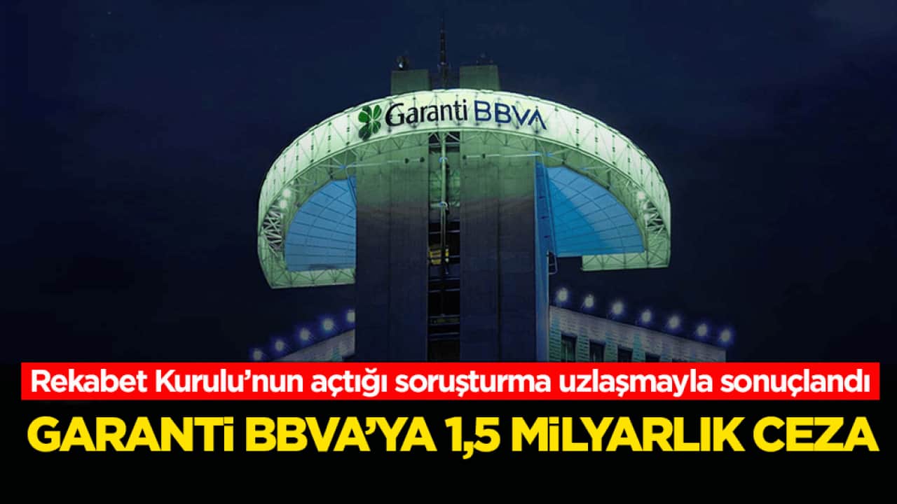 Rekabet Kurulu’nun açtığı soruşturma uzlaşmayla sonuçlandı! Garanti BBVA’ya 1,5 milyarlık ceza