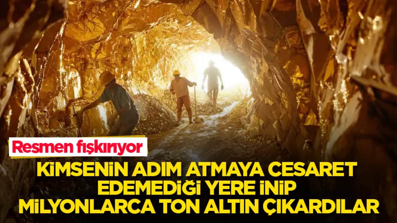 Resmen fışkırıyor! Kimsenin adım atmaya cesaret edemediği yere inip milyonlarca ton altın çıkardılar