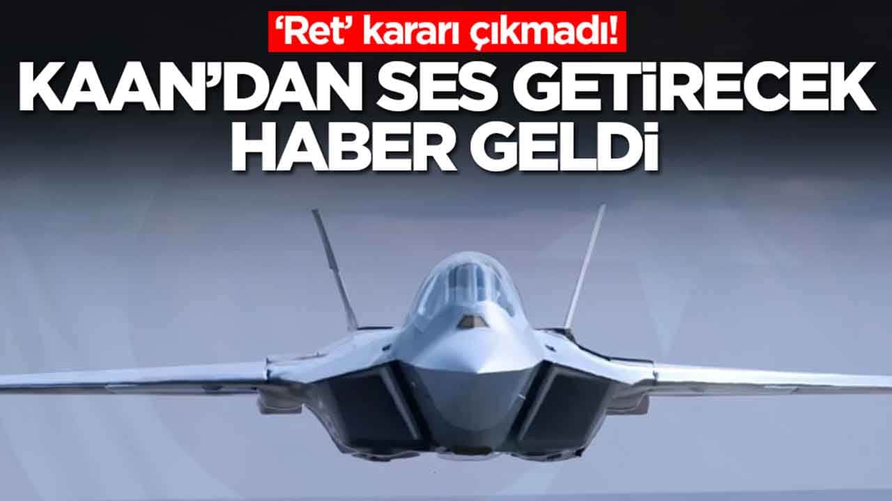 'Ret' kararı çıkmadı: Türkiye'nin beşinci nesil savaş uçağı Kaan'dan ses getirecek haber geldi