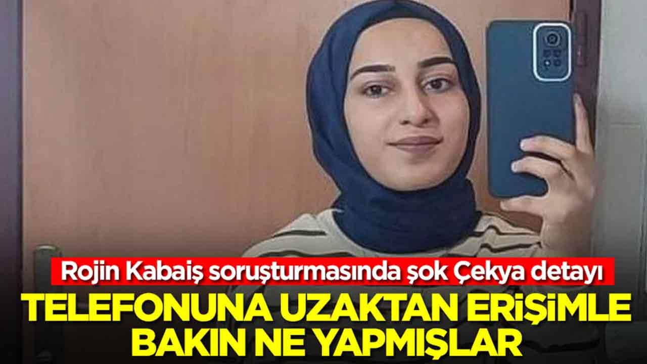 Rojin Kabaiş soruşturmasında şok Çekya detayı: Telefonuna uzaktan erişimle bakın ne yapmışlar