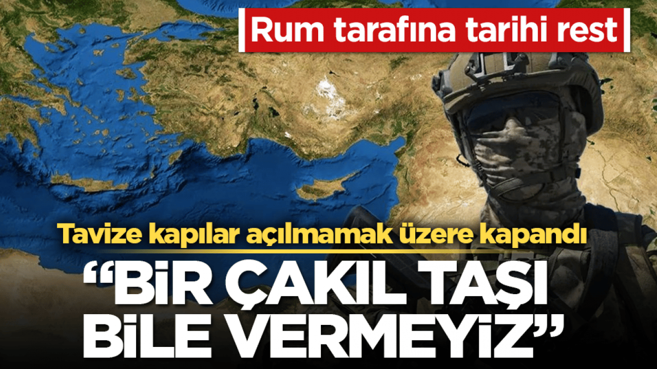 Rum tarafına tarihi rest! Tavize kapılar açılmamak üzere kapandı: Bir çakıl taşı bile vermeyiz