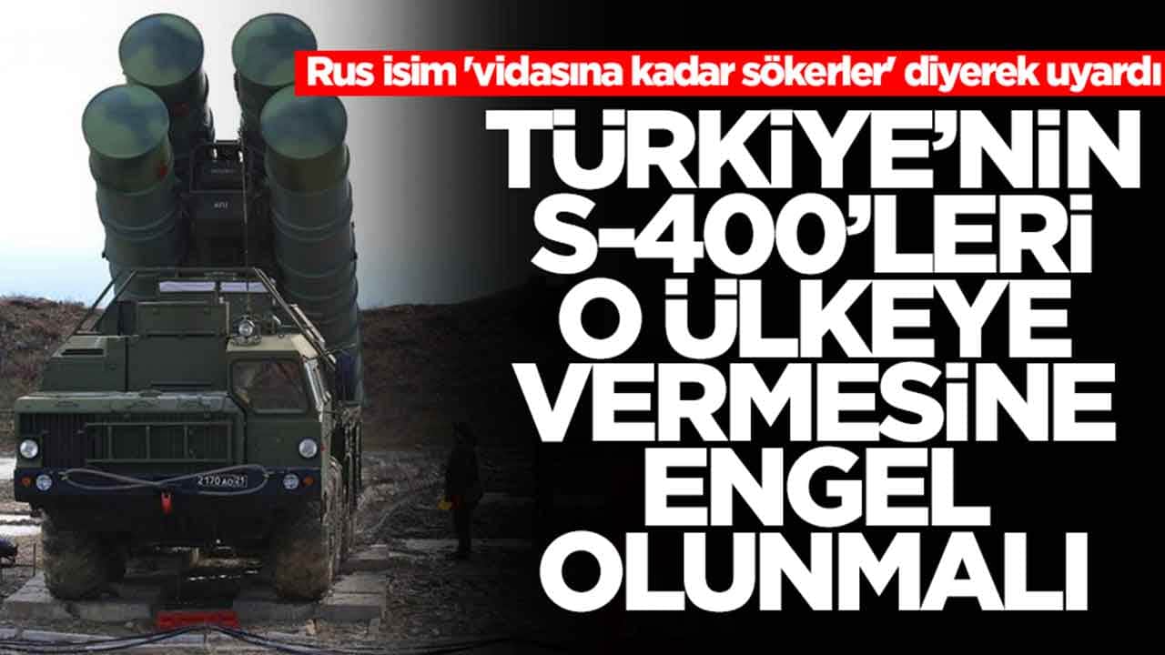 Rus isim 'vidasına kadar sökerler' diyerek uyardı: Türkiye'nin S-400'leri o ülkeye vermesine engel olunmalı