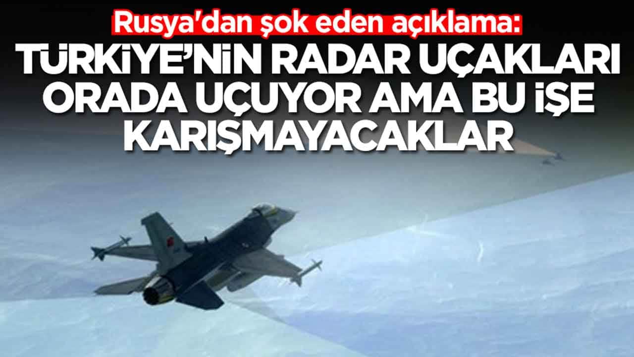 Rusya'dan şok eden açıklama: Türkiye'nin radar uçakları orada uçuyor, ama bu işe karışmayacaklar