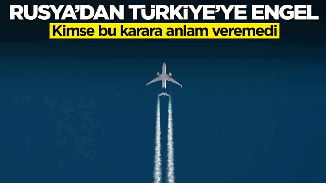 Rusya'dan Türkiye'ye engel: Kimse bu karara anlam veremedi