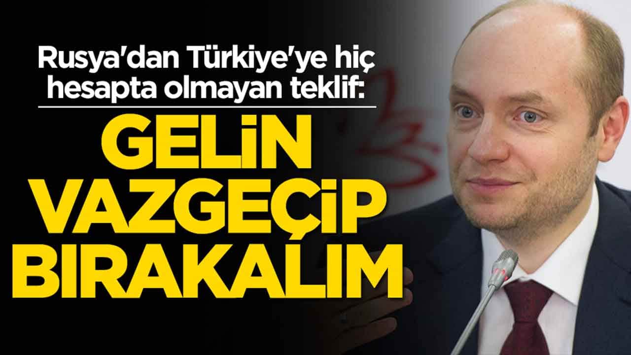 Rusya'dan Türkiye'ye hiç hesapta olmayan teklif: Gelin vazgeçip bırakalım
