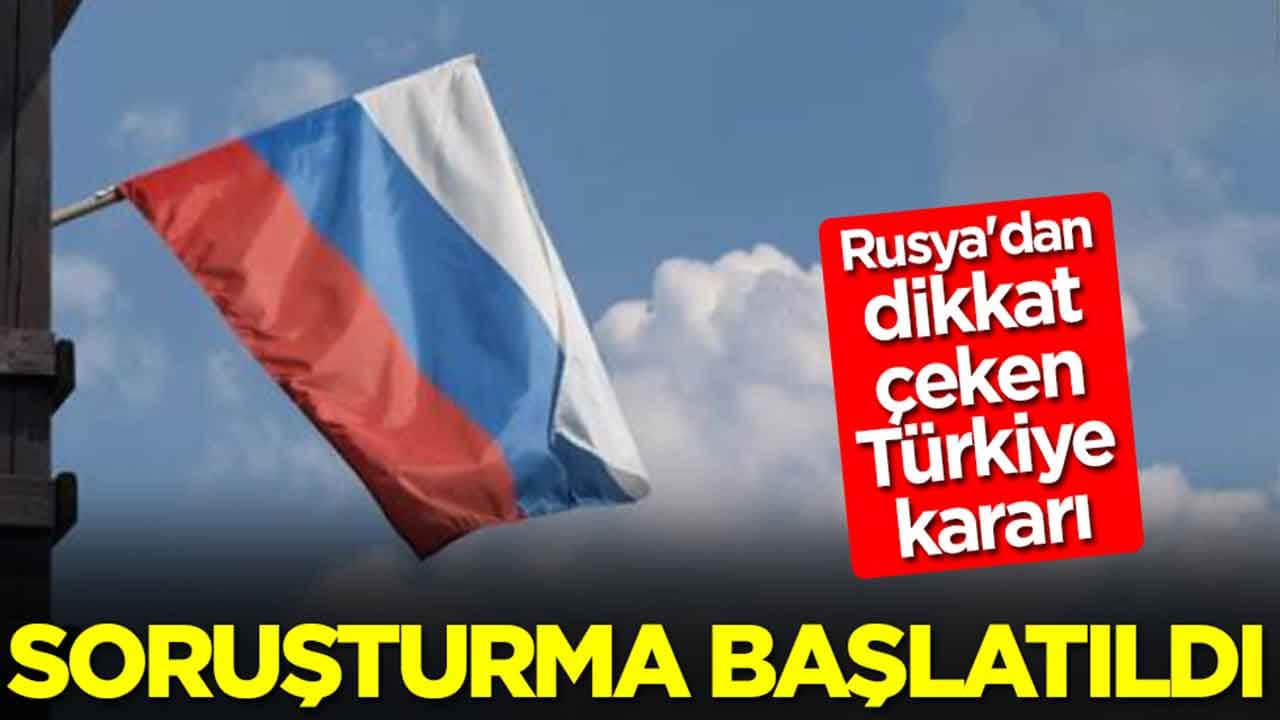 Rusya'dan Türkiye'ye karşı flaş karar: Soruşturma başlatıldı
