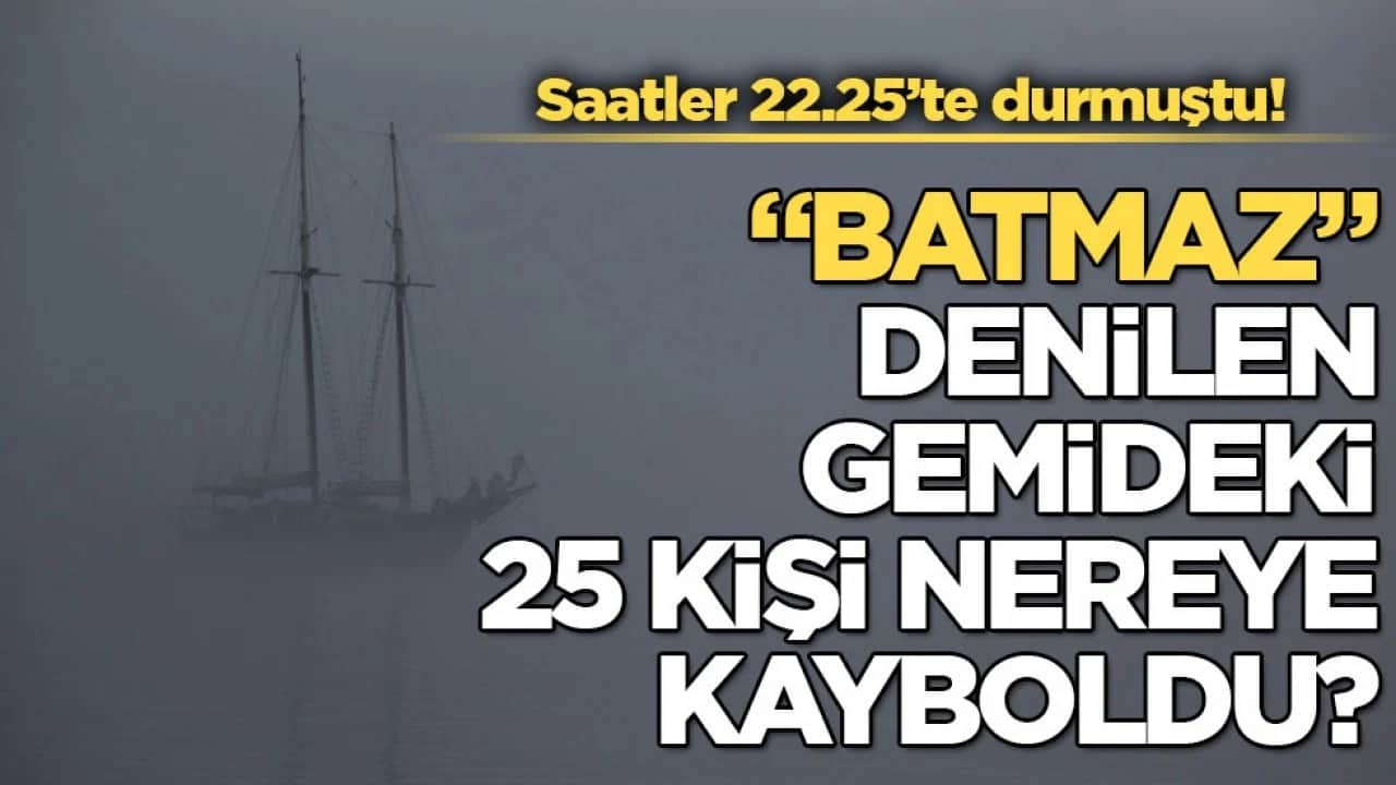 Saatler 22.25’te durmuştu! "Batmaz" denilen gemideki 25 kişi nereye kayboldu?