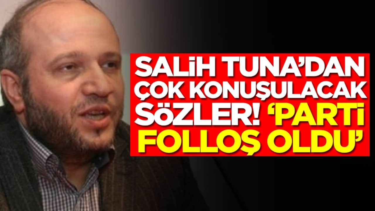 Salih Tuna'dan olay sözler: Parti folloş oldu