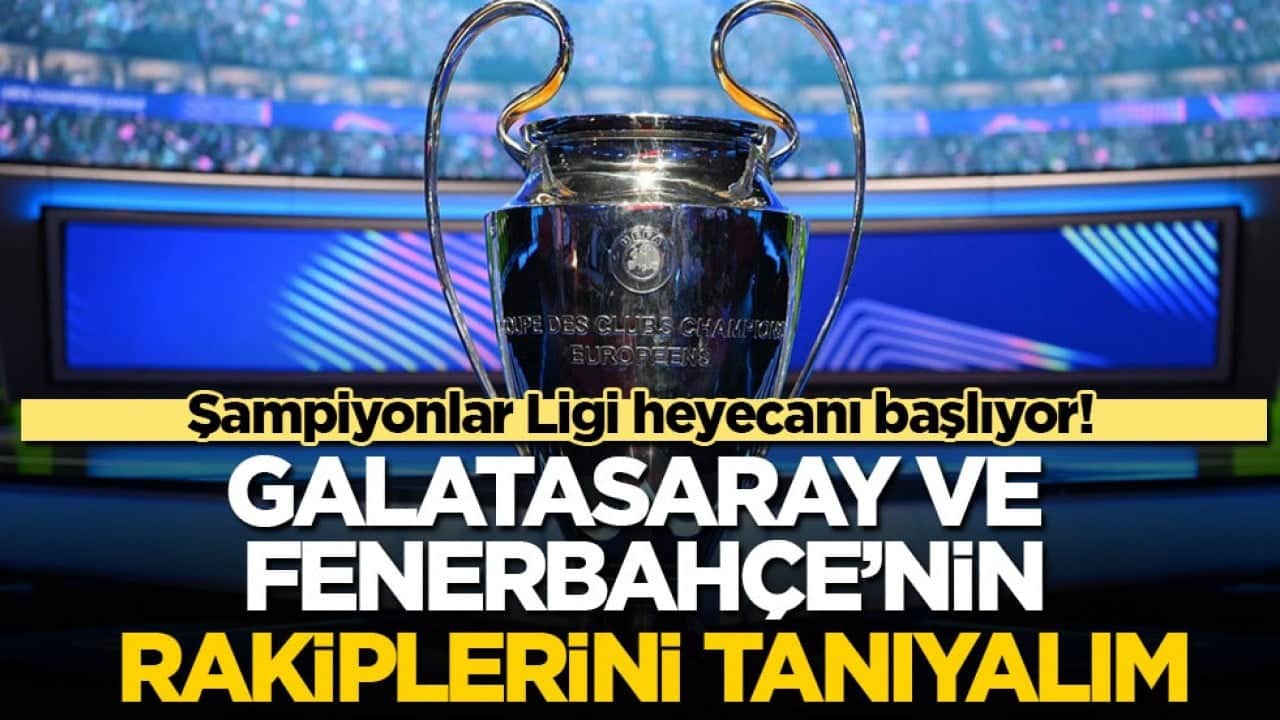 Şampiyonlar Ligi heyecanı başlıyor! Gelin Galatasaray ve Fenerbahçe’nin rakiplerini tanıyalım