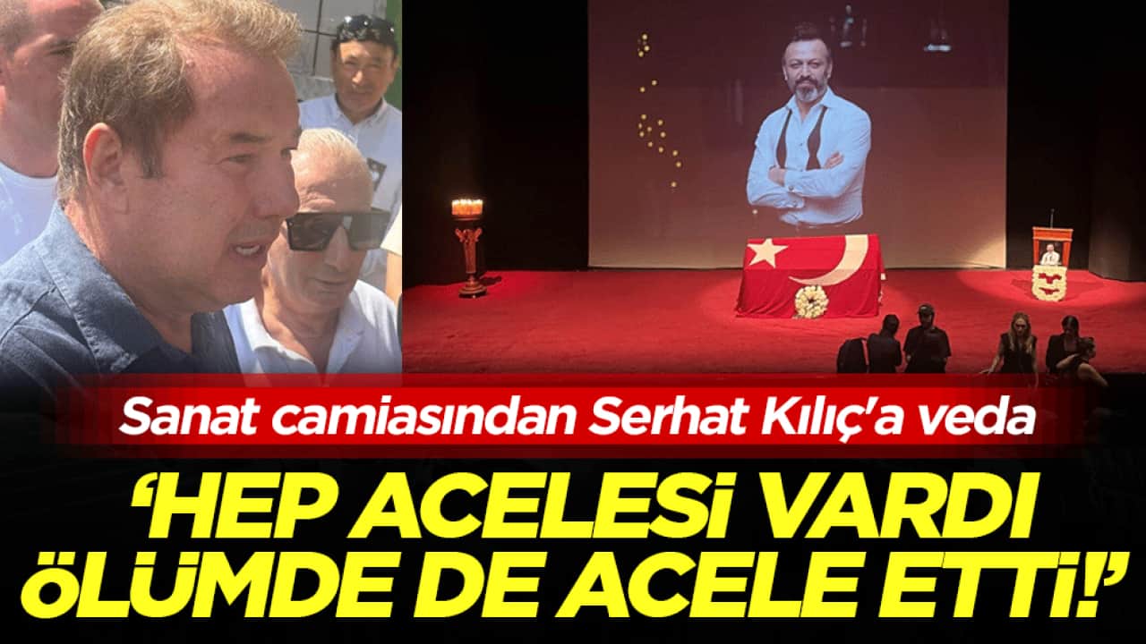 Sanat camiasından Serhat Kılıç'a veda! ‘Hep acelesi vardı, ölümde de acele etti!’