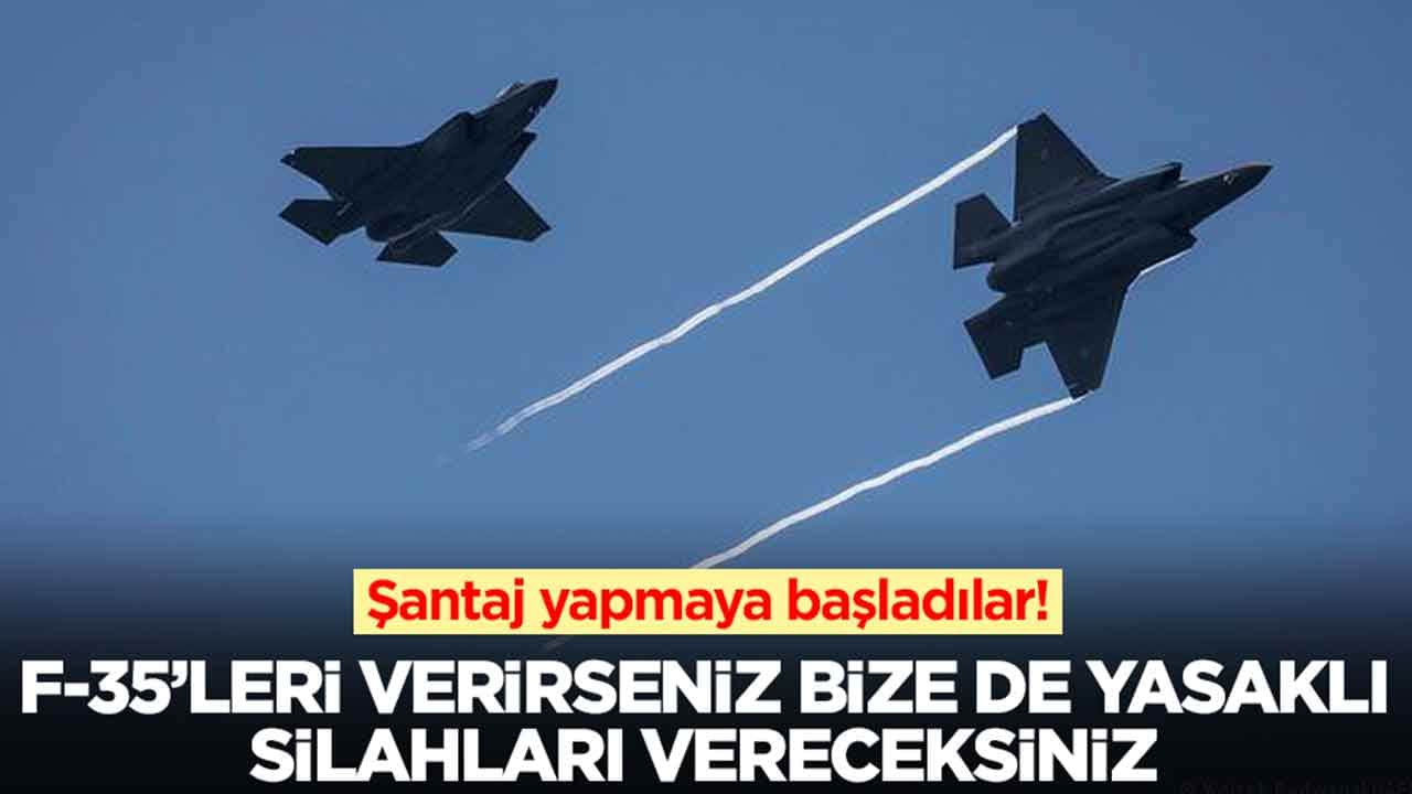 Şantaj yapmaya başladılar: F-35'leri verirseniz bize de yasaklı silahları vereceksiniz