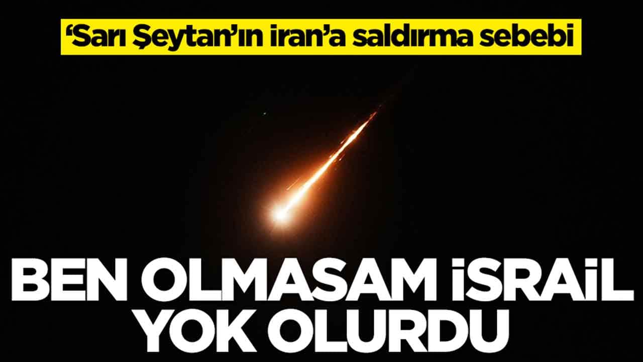 ‘Sarı Şeytan’ın İran’a saldırma sebebi: Ben olmasam İsrail yok olurdu