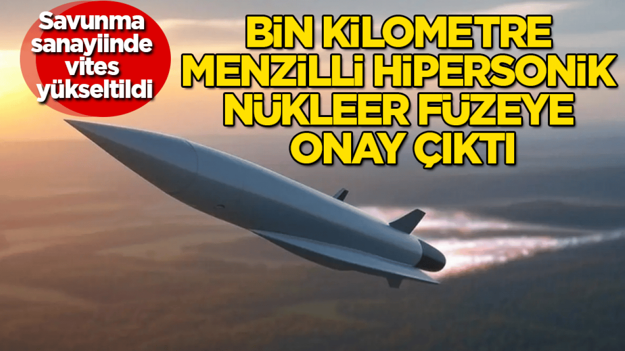 Savunma sanayiinde vites yükseltildi! Bin kilometre menzilli hipersonik nükleer füzeye onay çıktı