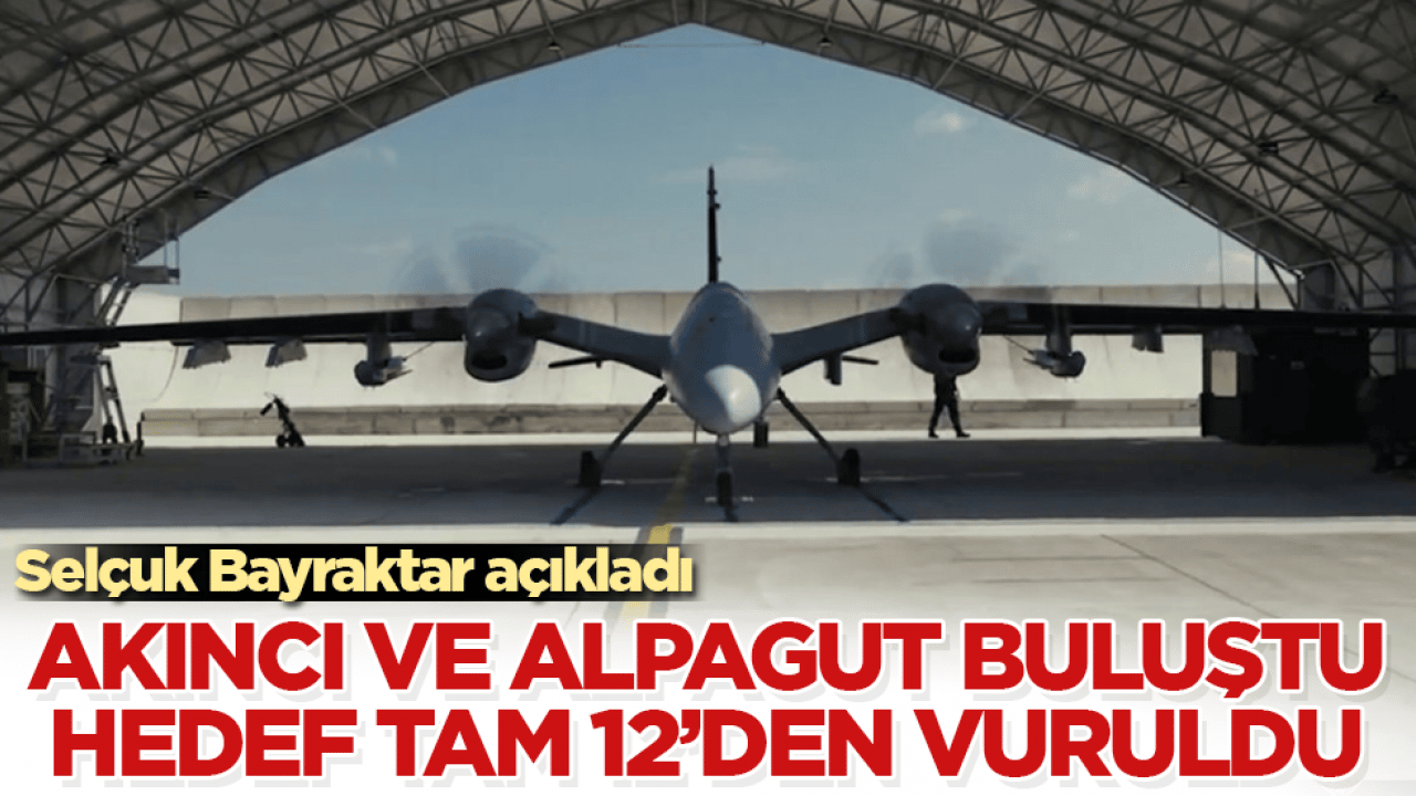 Selçuk Bayraktar açıkladı! AKINCI ve ALPAGUT buluştu, hedef tam 12’den vuruldu