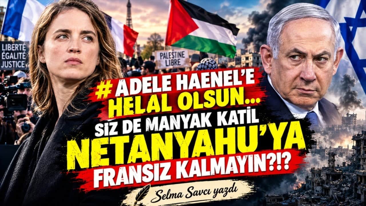 Selma Savcı yazdı: Adele Haenel’e helal olsun... Siz de manyak katil Netanyahu’ya Fransız kalmayın?!?