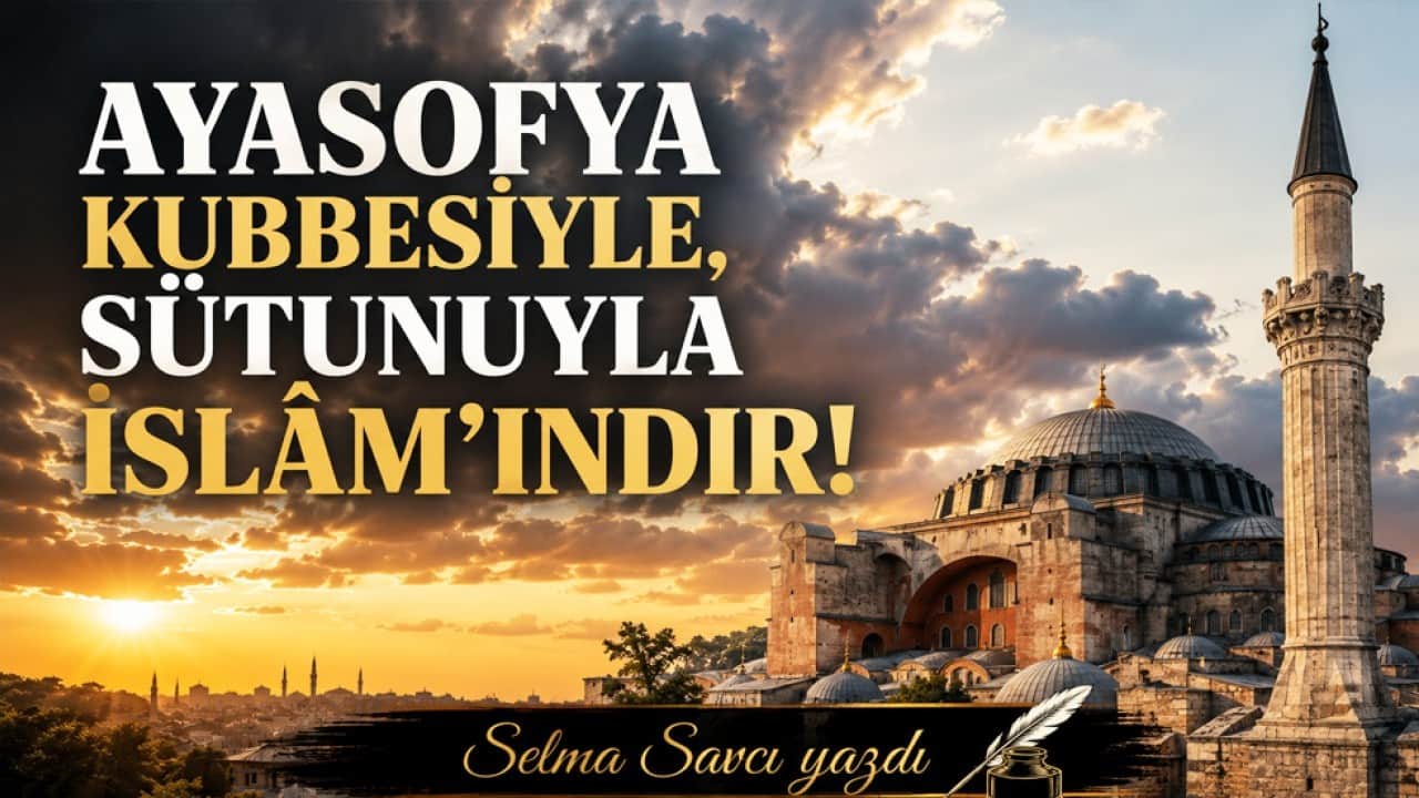 Selma Savcı yazdı: Ayasofya kubbesiyle, sütunuyla İslâm’ındır!