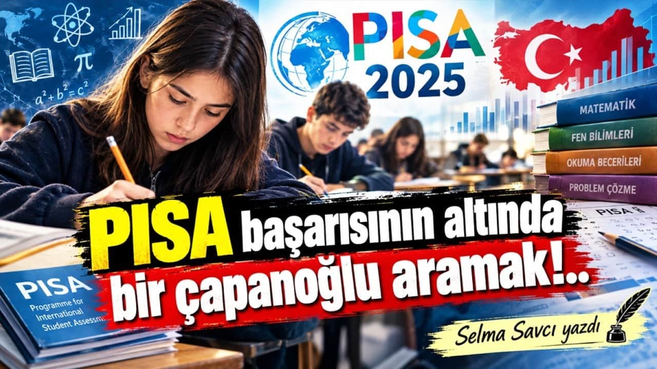 Selma Savcı yazdı: PISA başarısının altında bir çapanoğlu aramak!..