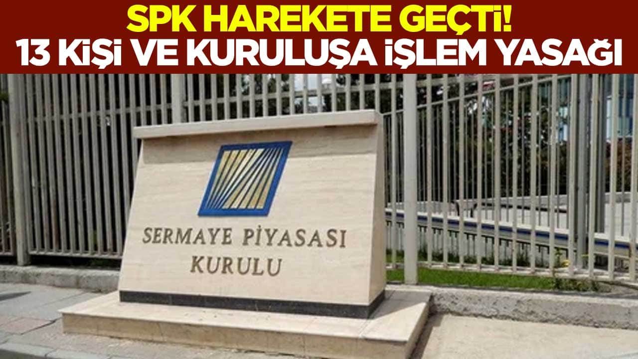 Sermaye Piyasası Kurulu (SPK) harekete geçti! 13 kişi ve kuruluşa 2 yıllık işlem yasağı
