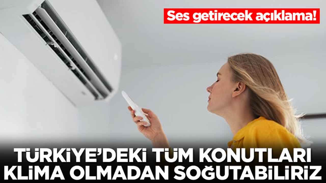 Ses getirecek açıklama: Türkiye'deki tüm konutları klima olmadan soğutabiliriz