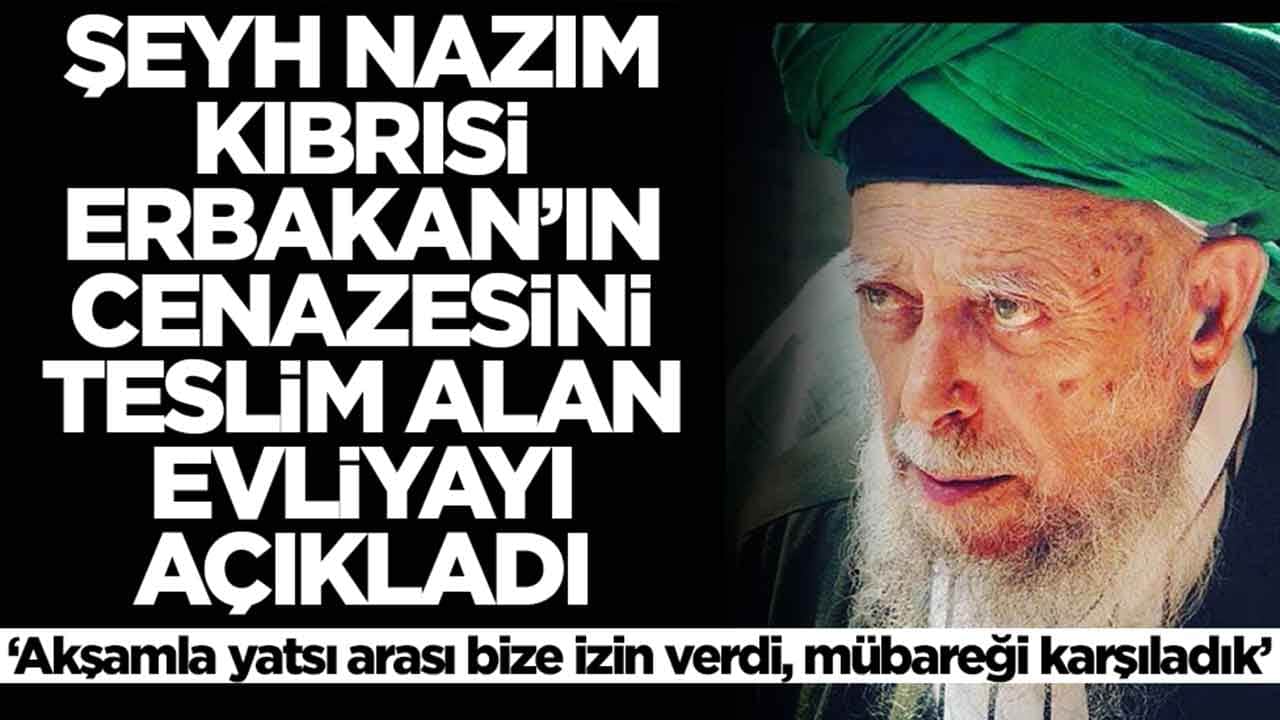 Şeyh Nazım Kıbrısi, Erbakan'ın cenazesini alan evliyayı açıkladı: Akşamla yatsı arası bize izin verdi, mübareği karşıladık