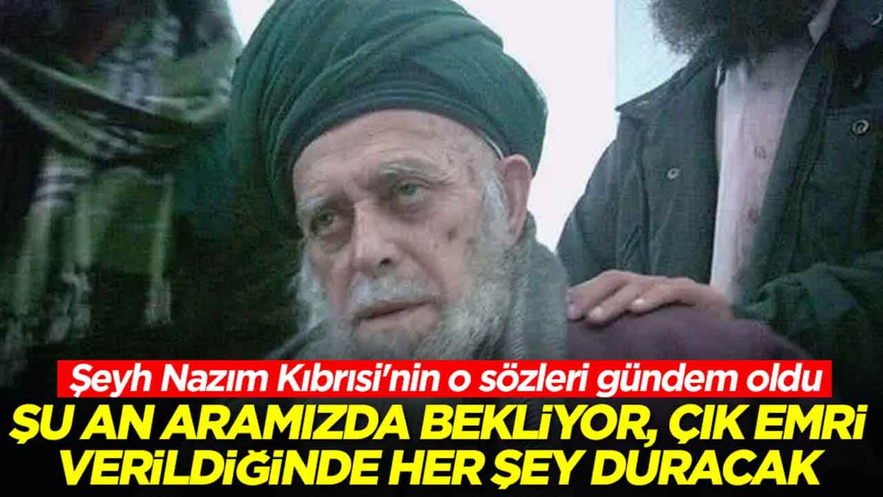 Şeyh Nazım Kıbrısi'nin o sözleri gündem oldu: Şu an aramızda bekliyor çık emri verildiğinde her şey duracak