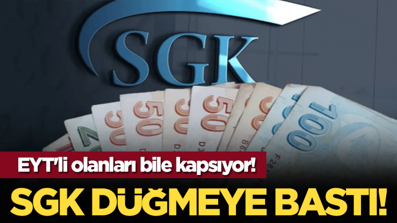 SGK düğmeye bastı! EYT'li olanları bile kapsıyor!
