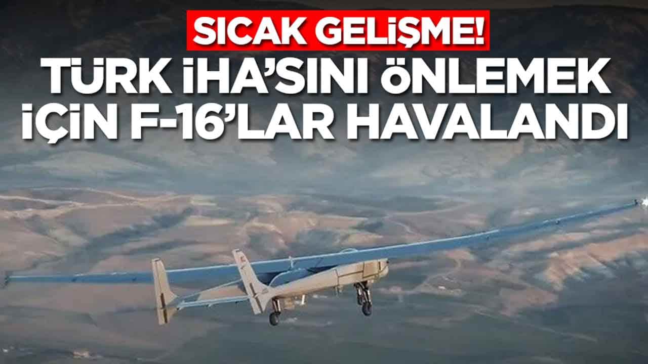 Sıcak gelişme: Türk İHA'sını düşürmek için F-16'lar havalandı