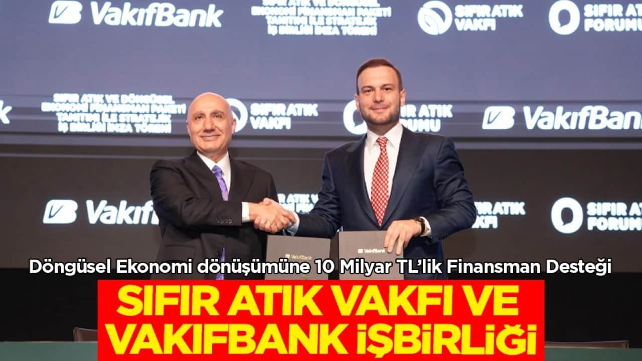 Sıfır Atık Vakfı ve VakıfBank İşbirliğiyle Sıfır Atık ve Döngüsel Ekonomi Dönüşümüne 10 Milyar TL’lik Finansman Desteği