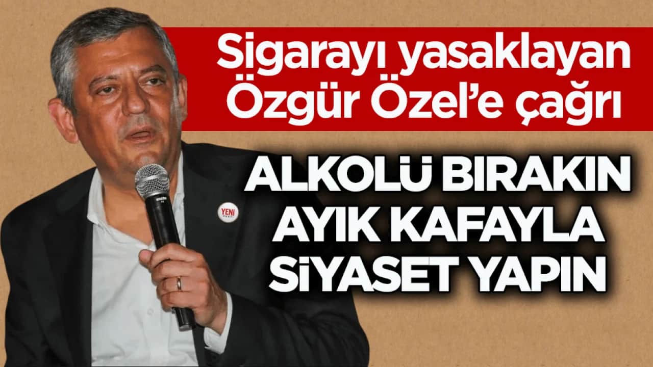 Sigarayı yasaklayan Özgür Özel’e çağrı: Alkolü bırakın ayık kafayla siyaset yapın