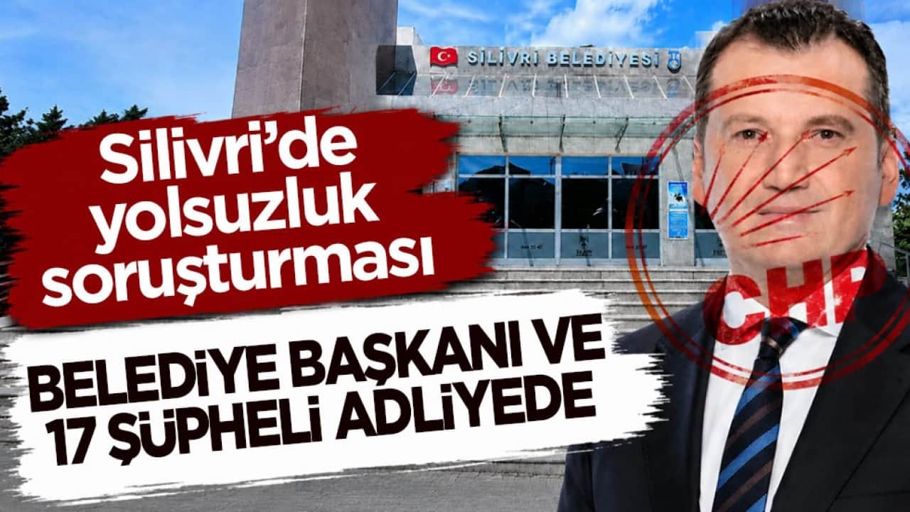 Silivri’de yolsuzluk soruşturması! Belediye başkanı ve 17 şüpheli adliyede