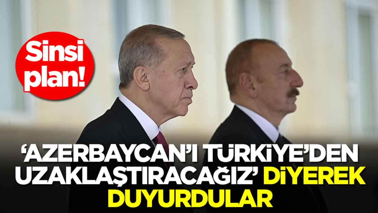 Sinsi plan: 'Azerbaycan'ı Türkiye'den uzaklaştıracağız' diyerek duyurdular