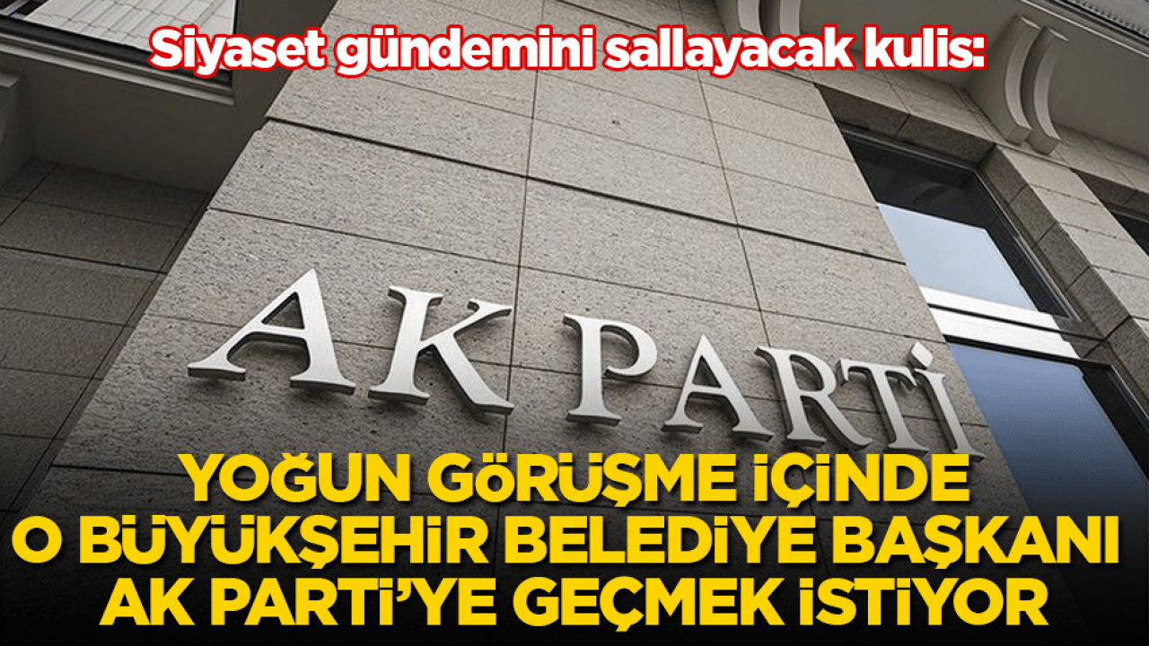 Siyaset gündemini sallayacak kulis: Yoğun görüşme içinde, o Büyükşehir Belediye Başkanı AK Parti’ye geçmek istiyor