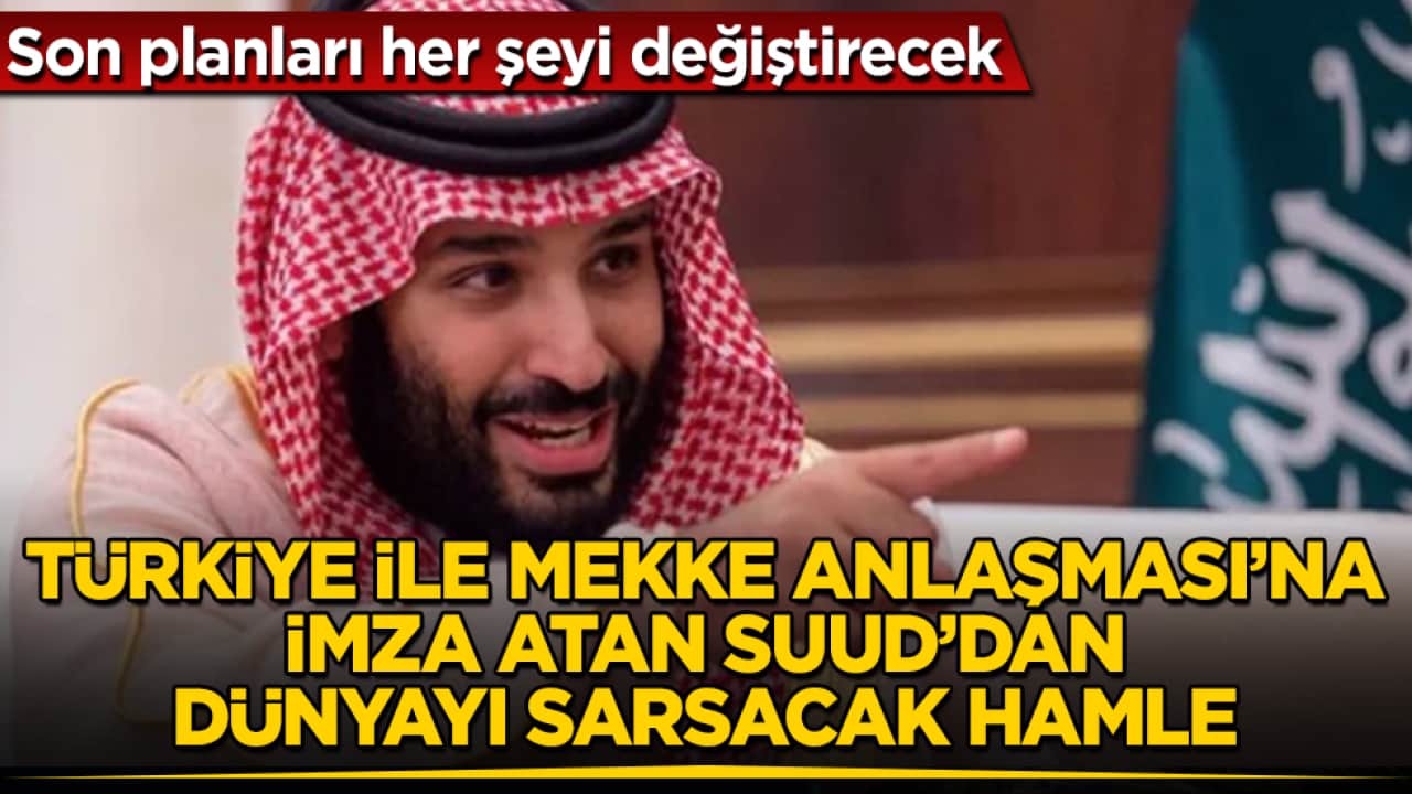 Son planları her şeyi değiştirecek! Türkiye ile Mekke Anlaşması’na imza atan Suudi Arabistan’dan dünyayı sarsacak hamle