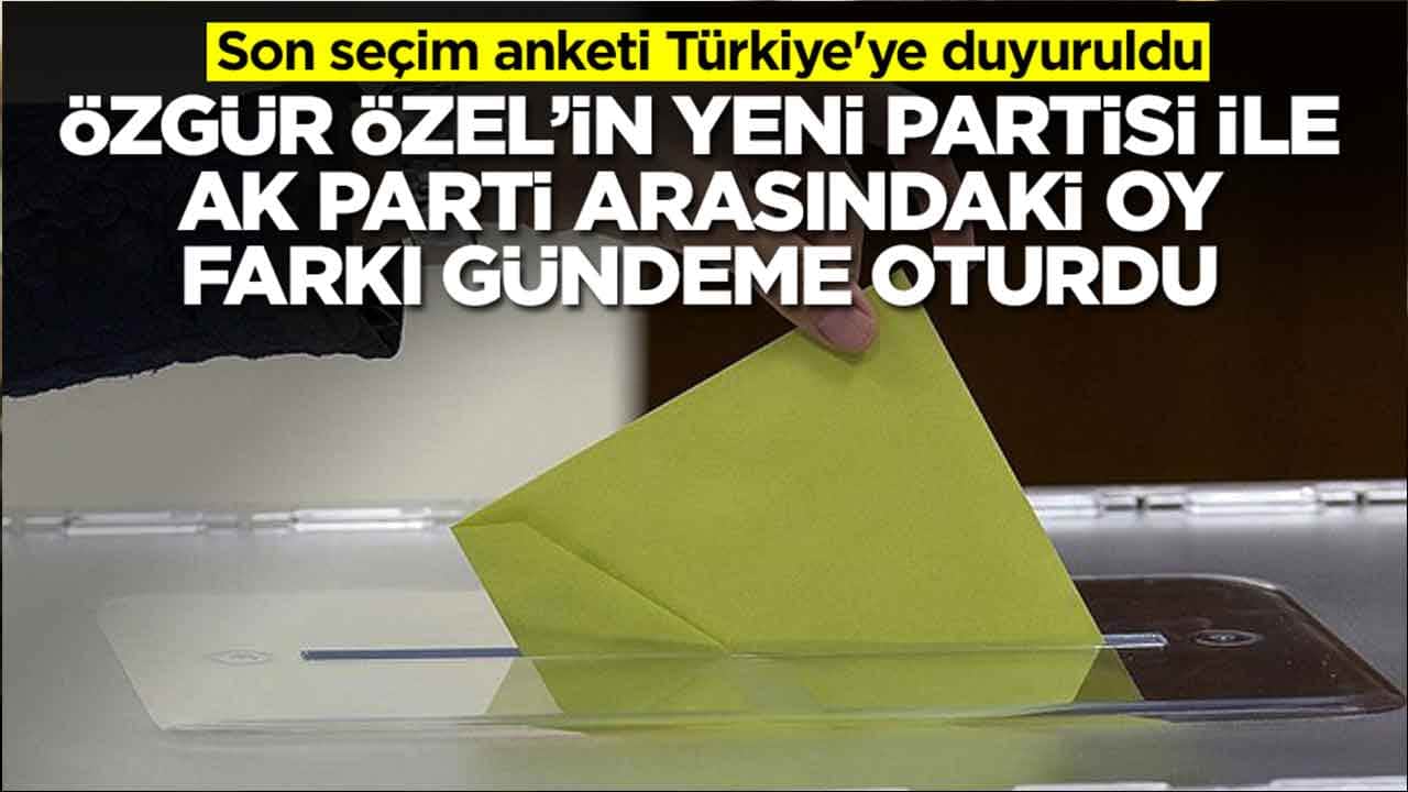 Son seçim anketi Türkiye'ye duyuruldu: Özgür Özel'in yeni partisi ile AK Parti arasındaki oy farkı olay oldu