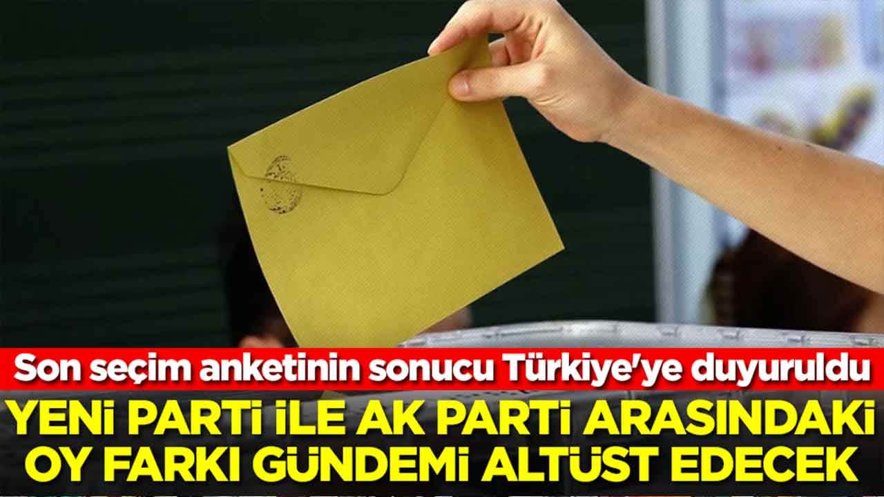 Son seçim anketinin sonucu Türkiye'ye duyuruldu: Yeni Parti ile AK Parti arasındaki fark füze gibi fırladı