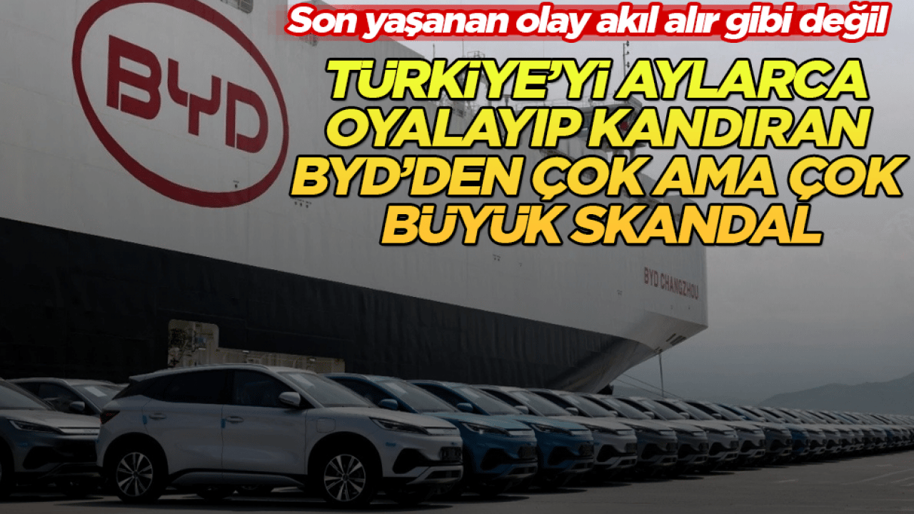 Son yaşanan olay akıl alır gibi değil! Türkiye’yi aylarca oyalayıp kandıran BYD’den çok büyük skandal