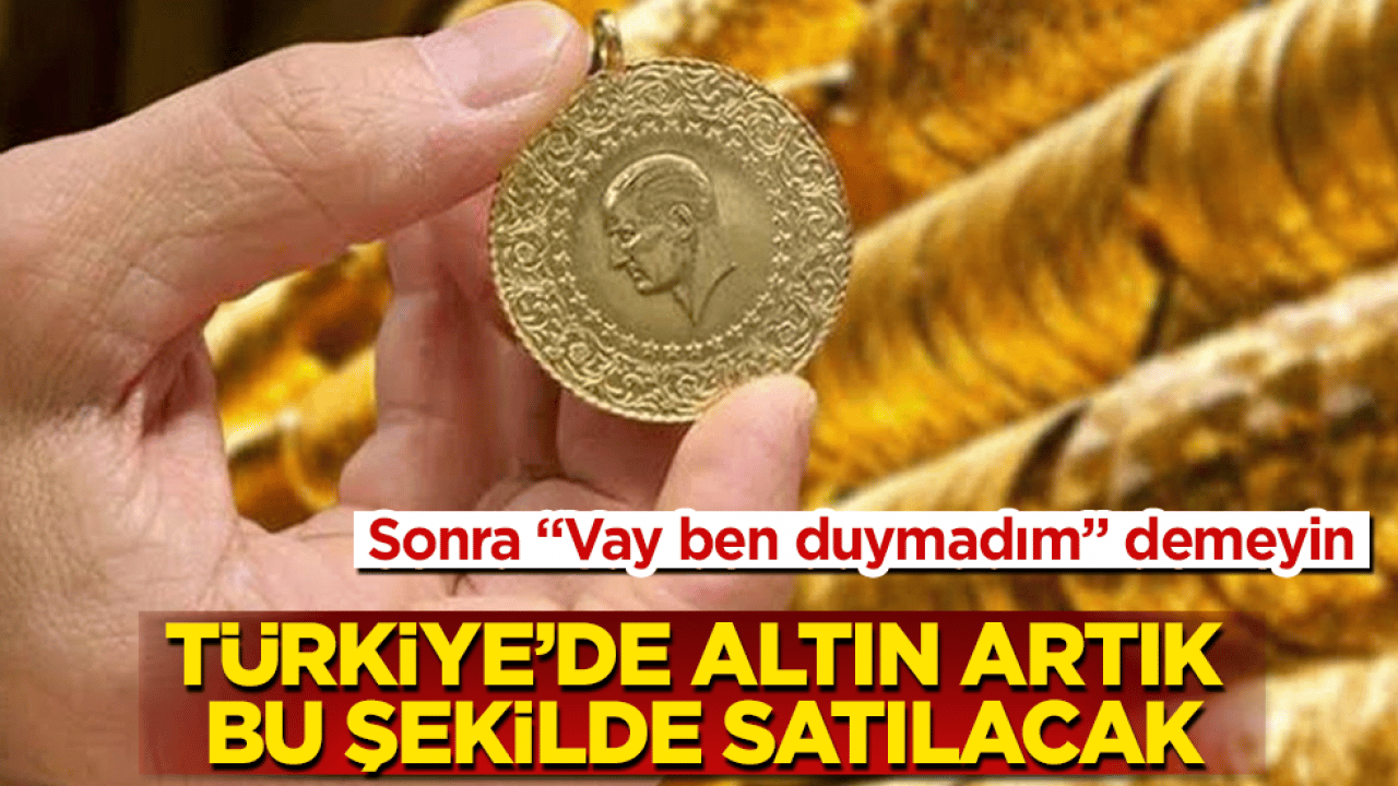 Sonra "Vay ben duymadım" demeyin! Türkiye’de altın artık bu şekilde satılacak
