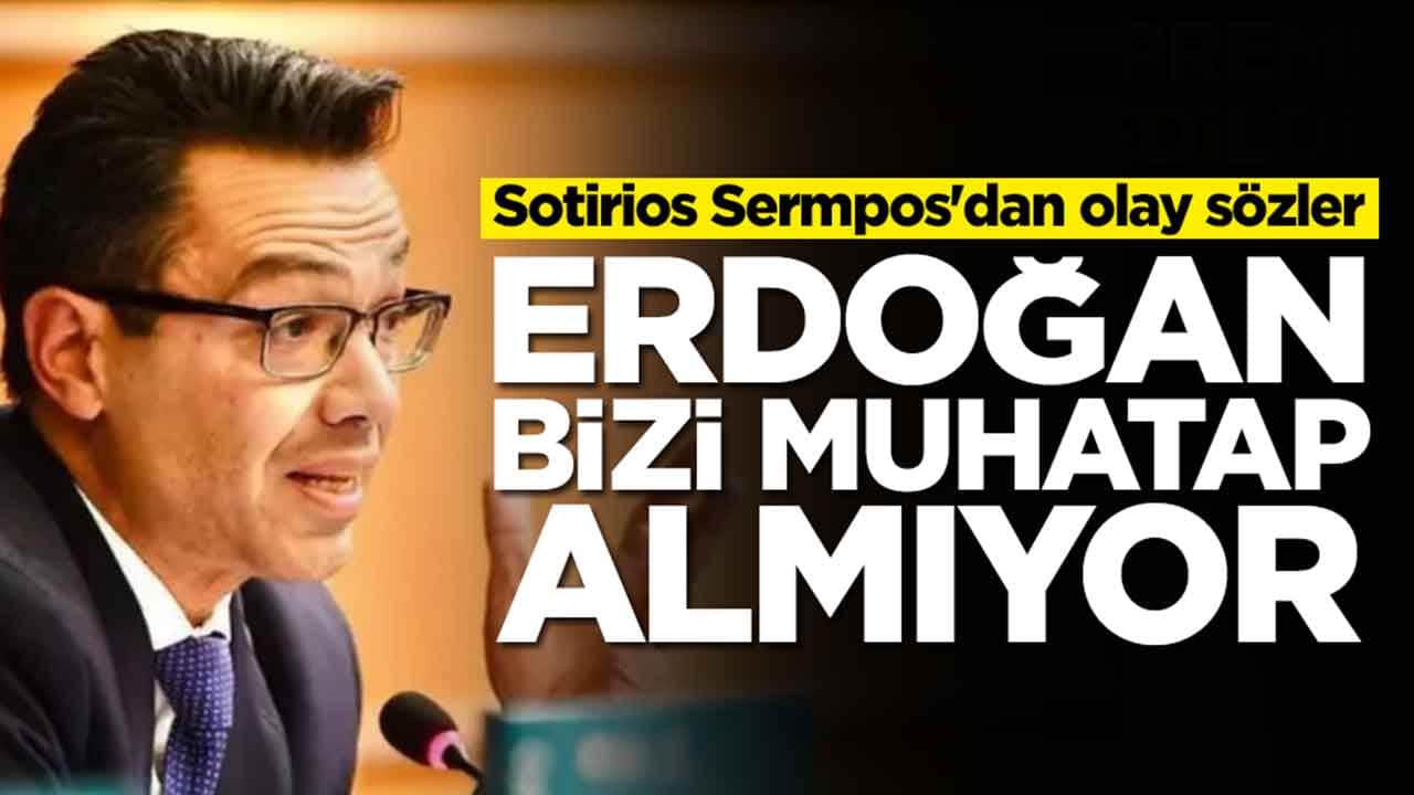 Sotirios Sermpos'dan olay sözler: Erdoğan bizi muhatap almıyor