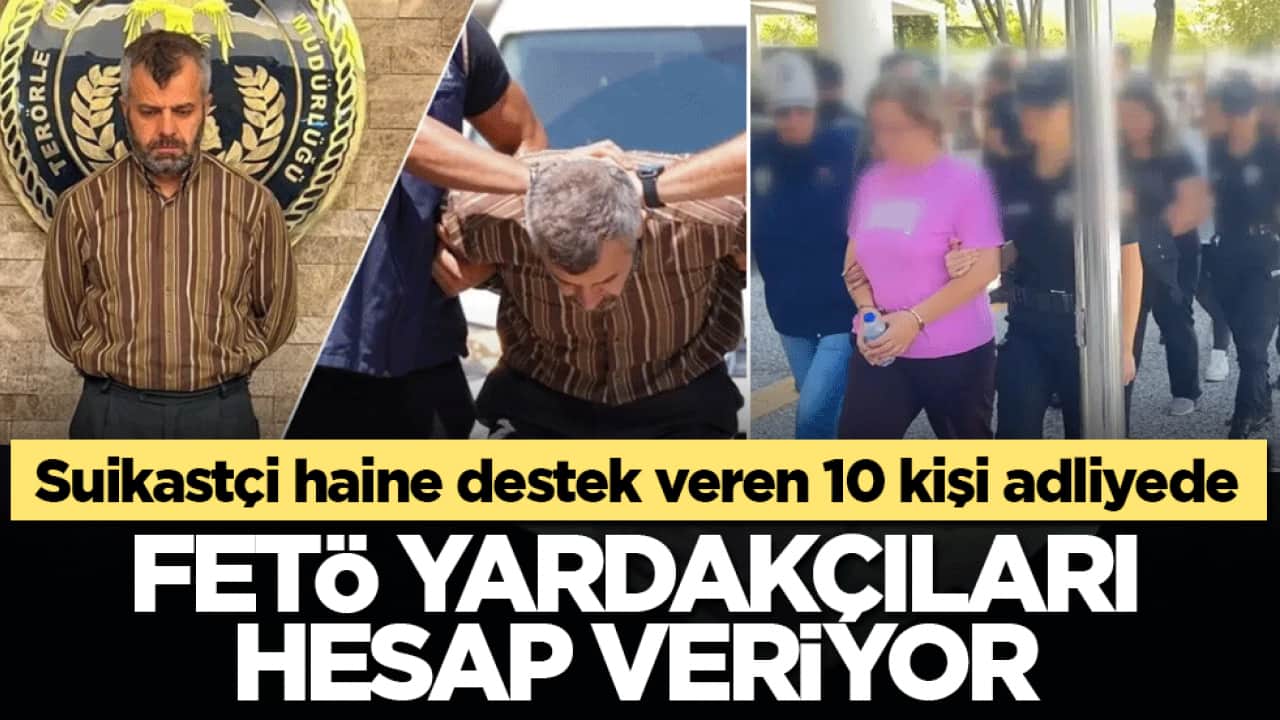 Suikastçi haine destek veren 10 kişi adliyede: FETÖ yardakçıları hesap veriyor