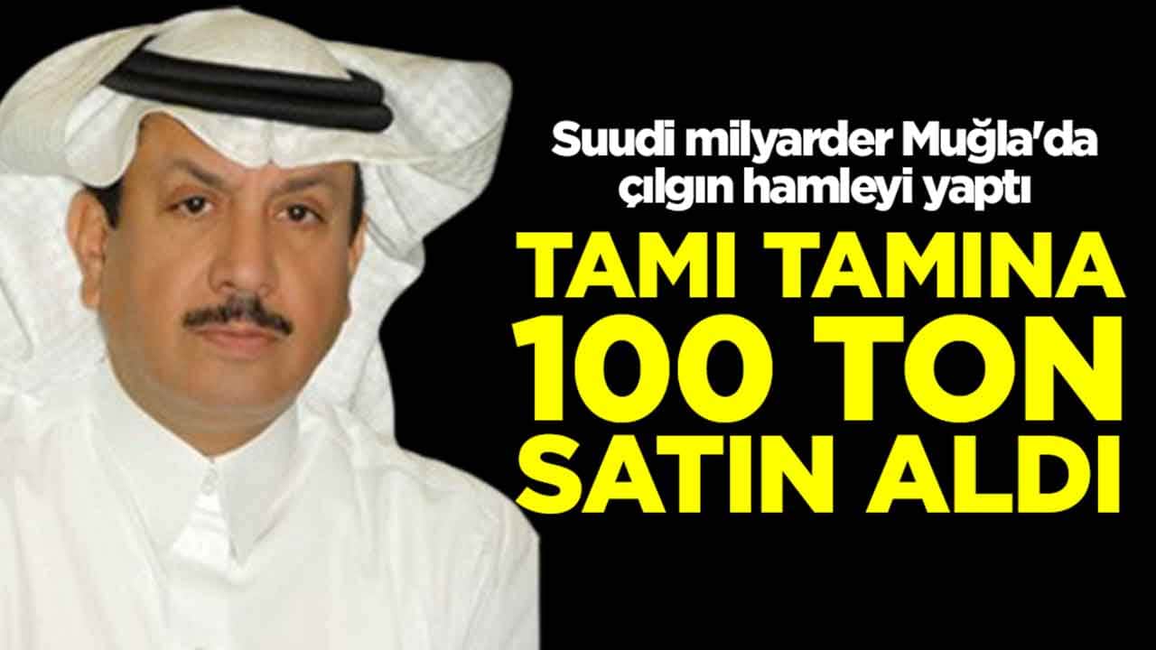 Suudi milyarder Türkiye'de çılgın hamleyi yaptı: Tamı tamına 100 ton aldı
