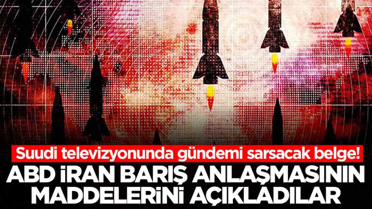 Suudi televizyonunda gündemi sarsacak belge: ABD-İran anlaşmasını maddelerini açıkladılar