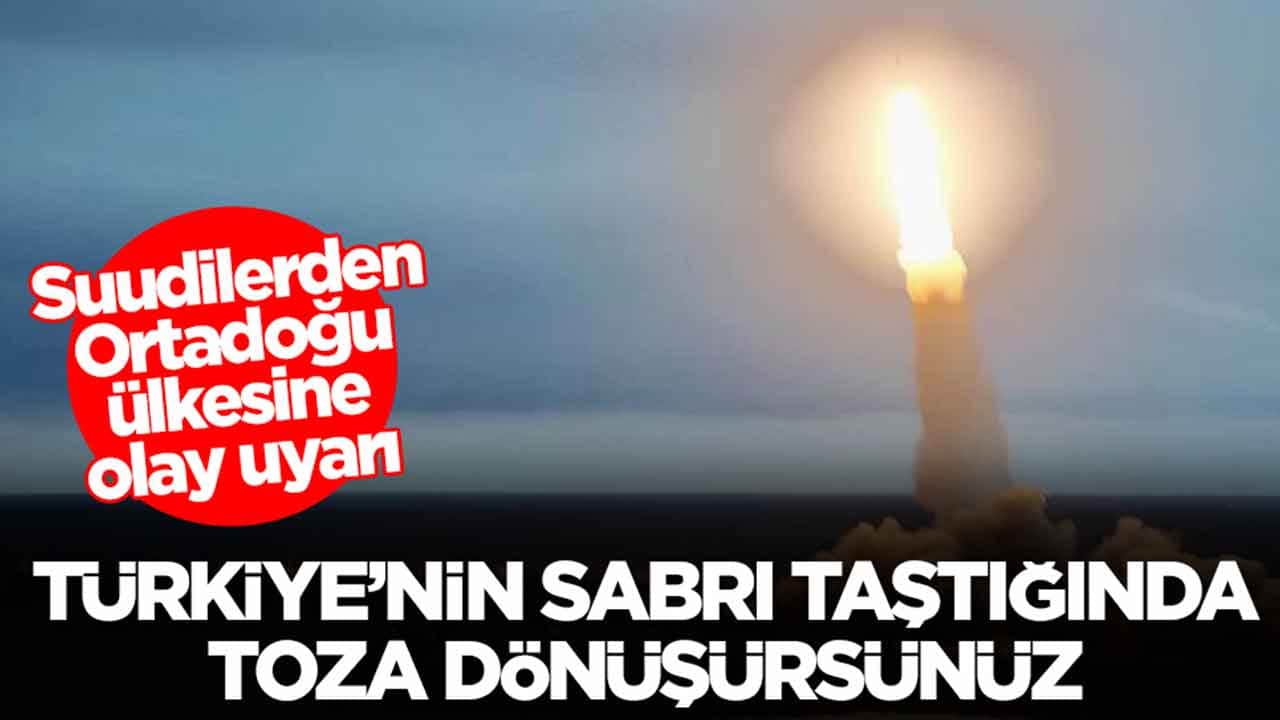 Suudilerden Ortadoğu ülkesine olay uyarı: Türkiye’nin sabrı taştığında toza dönüşürsünüz