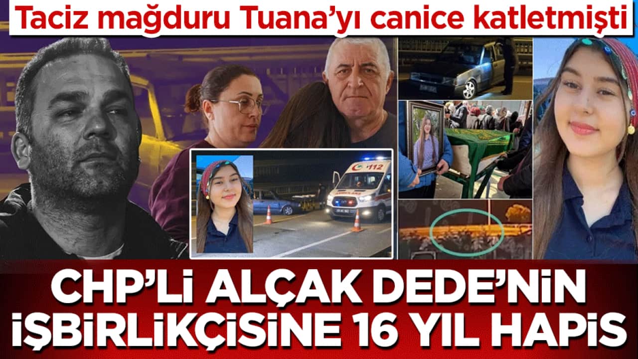 Taciz mağduru Tuana’yı canice katletmişti! CHP’li alçak Dede’nin işbirlikçisine 16 yıl hapis