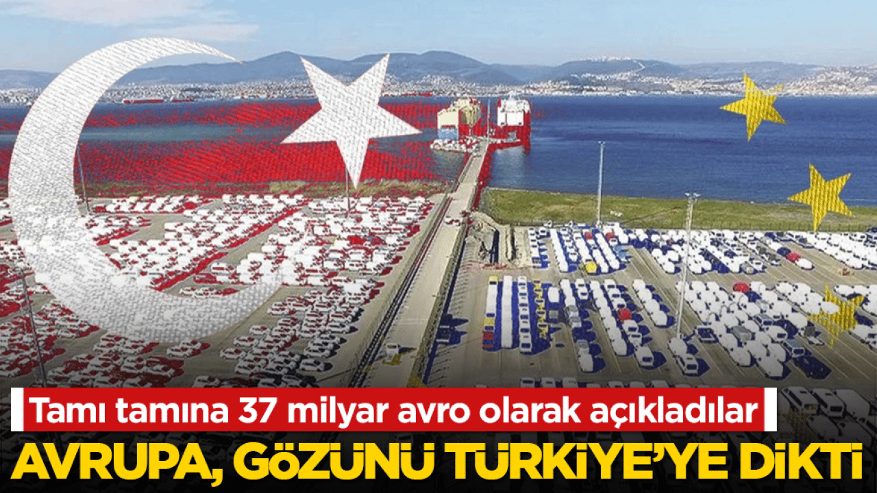 Tamı tamına 37 milyar avro olarak açıkladılar! Avrupa, gözünü Türkiye’ye dikti