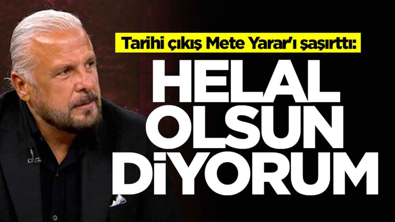 Tarihi çıkış Mete Yarar'ı şaşırttı: Helal olsun diyorum
